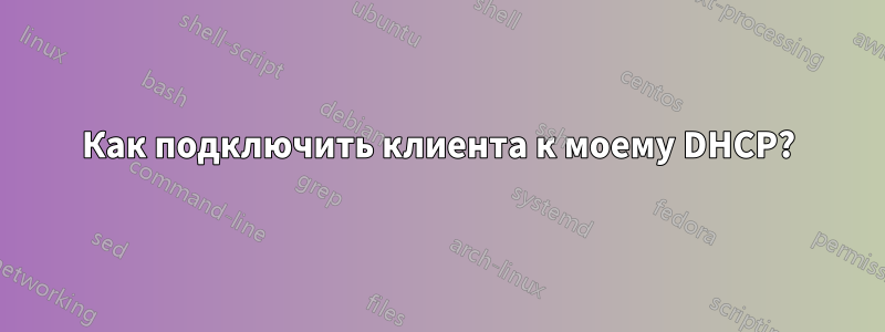 Как подключить клиента к моему DHCP?