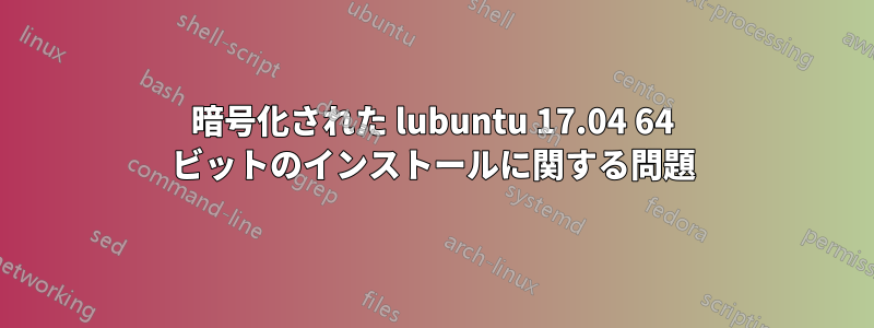 暗号化された lubuntu 17.04 64 ビットのインストールに関する問題