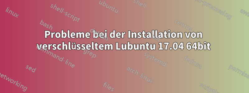 Probleme bei der Installation von verschlüsseltem Lubuntu 17.04 64bit