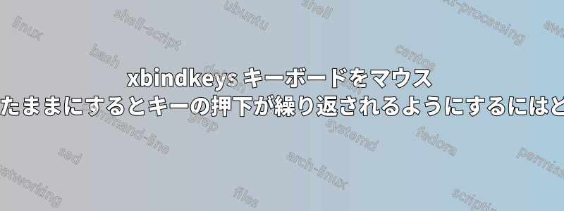 xbindkeys キーボードをマウス ボタンに固定し、押したままにするとキーの押下が繰り返されるようにするにはどうすればよいですか?