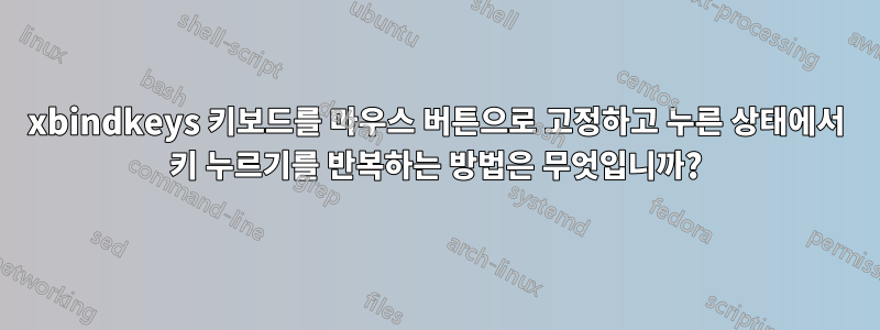 xbindkeys 키보드를 마우스 버튼으로 고정하고 누른 상태에서 키 누르기를 반복하는 방법은 무엇입니까?