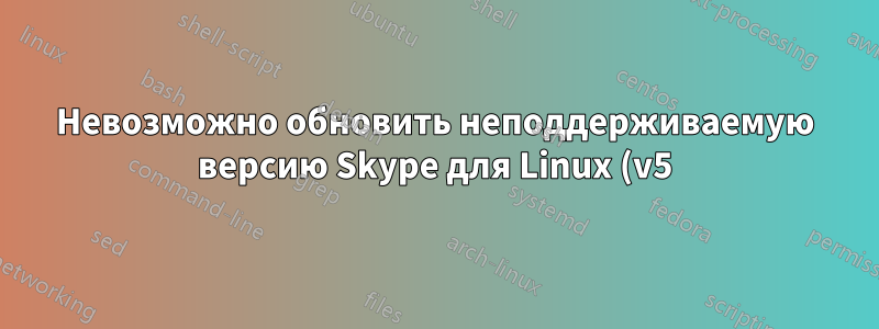 Невозможно обновить неподдерживаемую версию Skype для Linux (v5)
