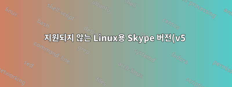 지원되지 않는 Linux용 Skype 버전(v5)은 업그레이드할 수 없습니다.