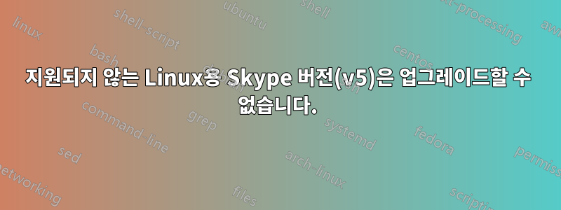 지원되지 않는 Linux용 Skype 버전(v5)은 업그레이드할 수 없습니다.