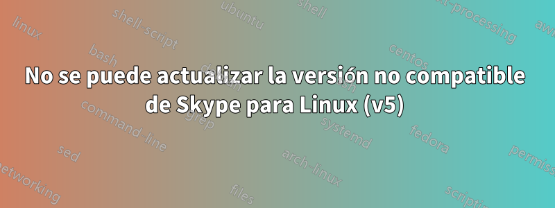 No se puede actualizar la versión no compatible de Skype para Linux (v5)