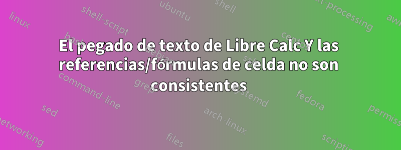 El pegado de texto de Libre Calc Y las referencias/fórmulas de celda no son consistentes