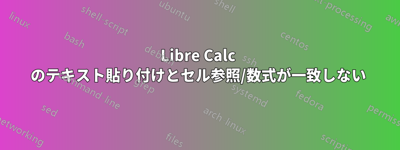 Libre Calc のテキスト貼り付けとセル参照/数式が一致しない