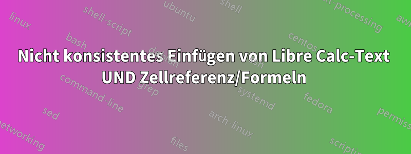 Nicht konsistentes Einfügen von Libre Calc-Text UND Zellreferenz/Formeln