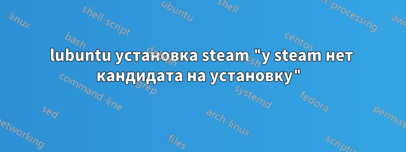 lubuntu установка steam "у steam нет кандидата на установку"