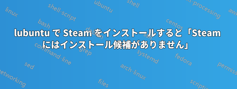 lubuntu で Steam をインストールすると「Steam にはインストール候補がありません」