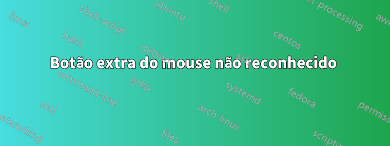 Botão extra do mouse não reconhecido