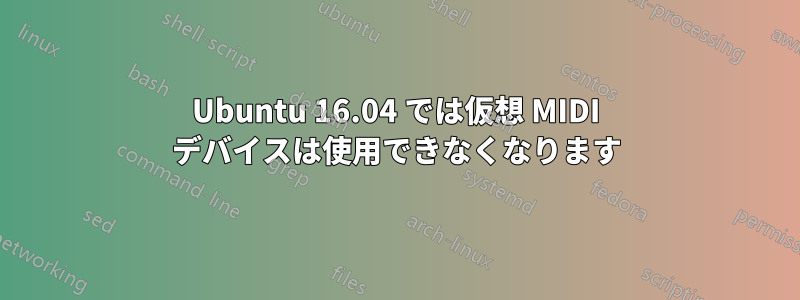 Ubuntu 16.04 では仮想 MIDI デバイスは使用できなくなります