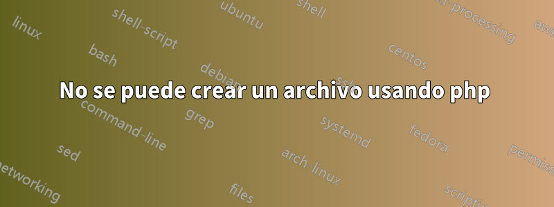 No se puede crear un archivo usando php