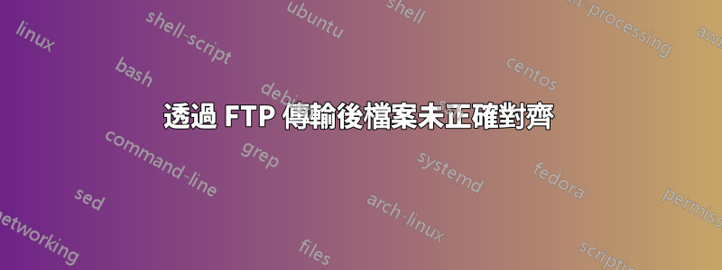 透過 FTP 傳輸後檔案未正確對齊