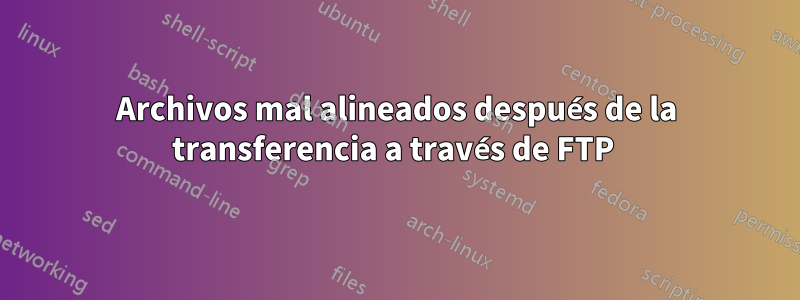 Archivos mal alineados después de la transferencia a través de FTP 