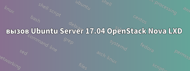 вызов Ubuntu Server 17.04 OpenStack Nova LXD