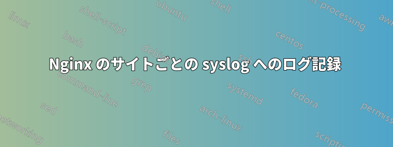 Nginx のサイトごとの syslog へのログ記録