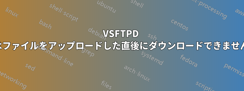 VSFTPD はファイルをアップロードした直後にダウンロードできません