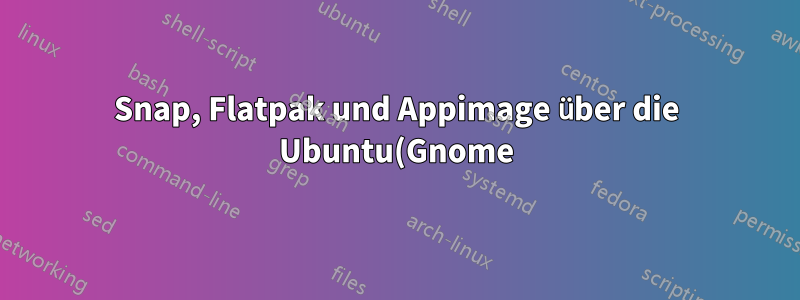 Snap, Flatpak und Appimage über die Ubuntu(Gnome)-Software und Unified CLI aktualisieren?