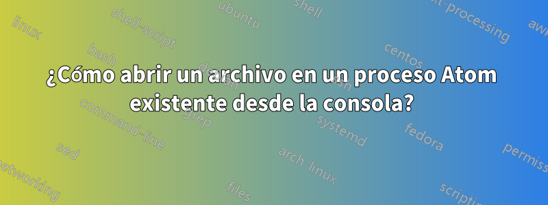 ¿Cómo abrir un archivo en un proceso Atom existente desde la consola?