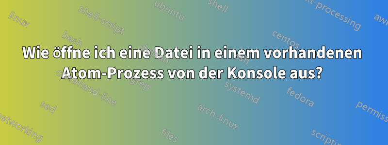 Wie öffne ich eine Datei in einem vorhandenen Atom-Prozess von der Konsole aus?