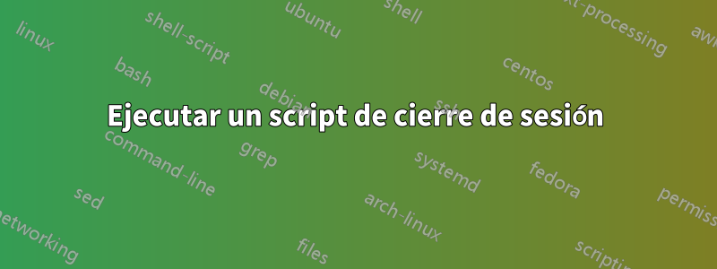 Ejecutar un script de cierre de sesión