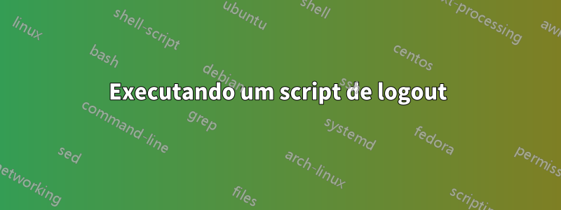 Executando um script de logout