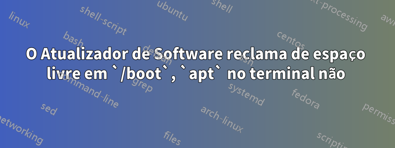 O Atualizador de Software reclama de espaço livre em `/boot`, `apt` no terminal não