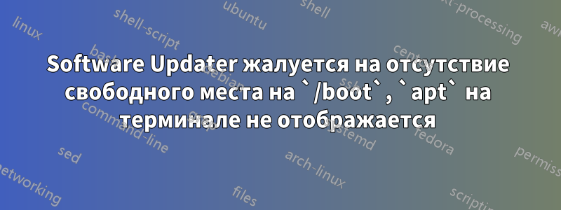 Software Updater жалуется на отсутствие свободного места на `/boot`, `apt` на терминале не отображается