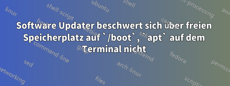 Software Updater beschwert sich über freien Speicherplatz auf `/boot`, `apt` auf dem Terminal nicht