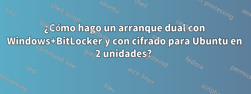 ¿Cómo hago un arranque dual con Windows+BitLocker y con cifrado para Ubuntu en 2 unidades? 