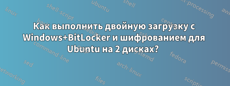 Как выполнить двойную загрузку с Windows+BitLocker и шифрованием для Ubuntu на 2 дисках? 