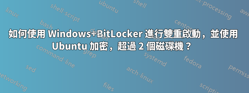 如何使用 Windows+BitLocker 進行雙重啟動，並使用 Ubuntu 加密，超過 2 個磁碟機？ 