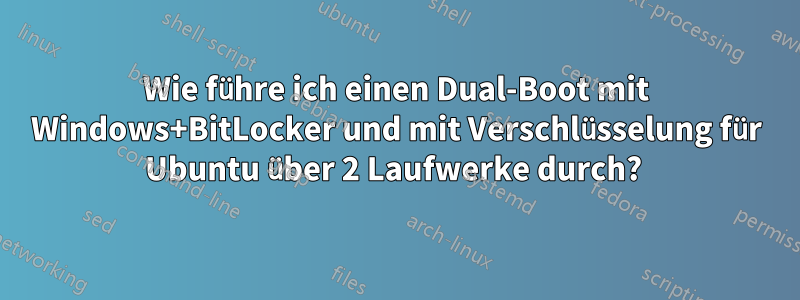 Wie führe ich einen Dual-Boot mit Windows+BitLocker und mit Verschlüsselung für Ubuntu über 2 Laufwerke durch? 