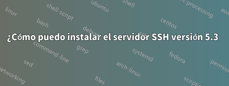 ¿Cómo puedo instalar el servidor SSH versión 5.3 