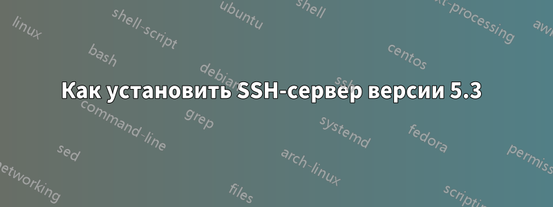 Как установить SSH-сервер версии 5.3 