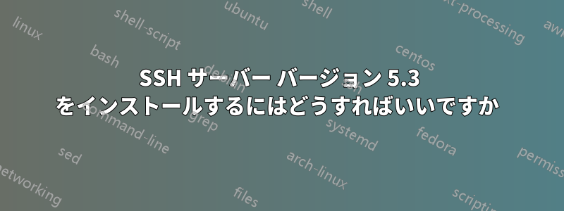 SSH サーバー バージョン 5.3 をインストールするにはどうすればいいですか 