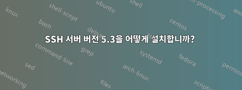 SSH 서버 버전 5.3을 어떻게 설치합니까?