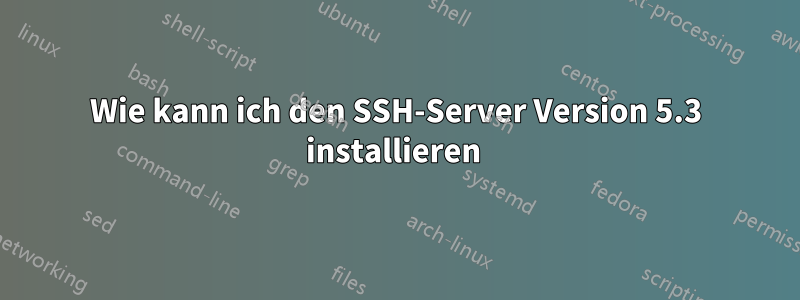 Wie kann ich den SSH-Server Version 5.3 installieren 