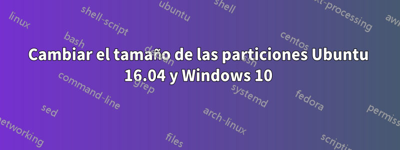 Cambiar el tamaño de las particiones Ubuntu 16.04 y Windows 10