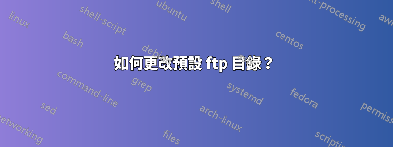 如何更改預設 ftp 目錄？