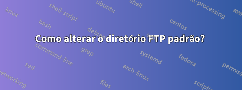 Como alterar o diretório FTP padrão?