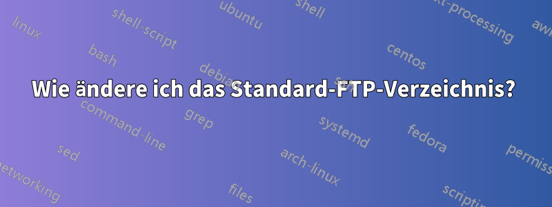 Wie ändere ich das Standard-FTP-Verzeichnis?