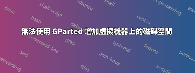 無法使用 GParted 增加虛擬機器上的磁碟空間