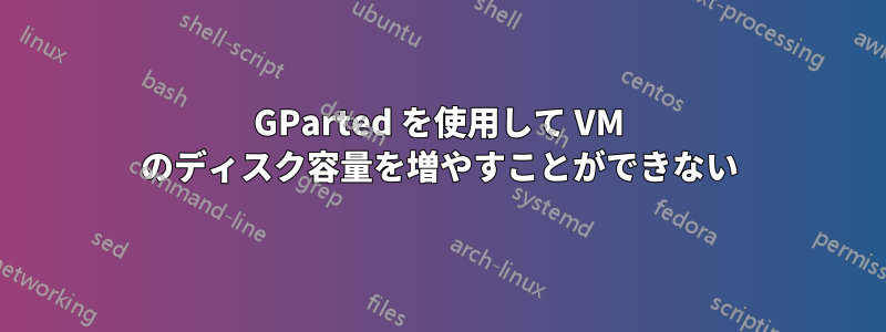 GParted を使用して VM のディスク容量を増やすことができない