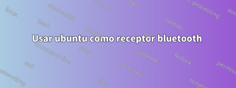 Usar ubuntu como receptor bluetooth