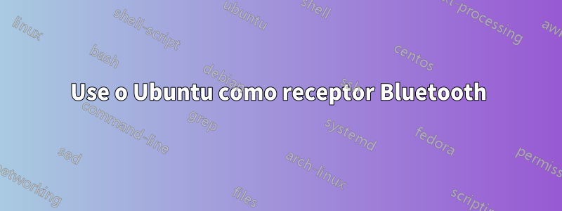 Use o Ubuntu como receptor Bluetooth