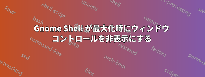 Gnome Shell が最大化時にウィンドウ コントロールを非表示にする