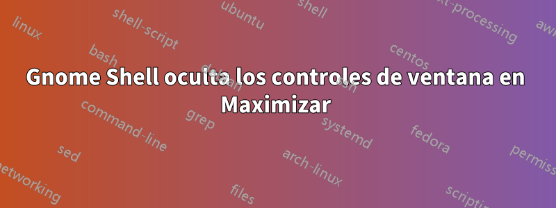 Gnome Shell oculta los controles de ventana en Maximizar