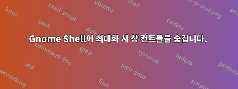 Gnome Shell이 ​​최대화 시 창 컨트롤을 숨깁니다.